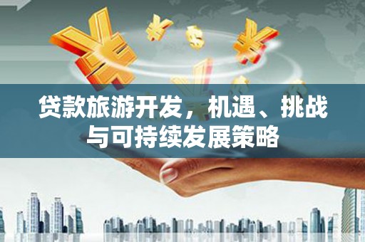 呈贡贷款旅游开发，机遇、挑战与可持续发展策略