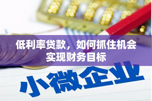 呈贡低利率贷款，如何抓住机会实现财务目标