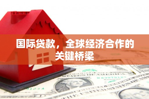 呈贡国际贷款，全球经济合作的关键桥梁
