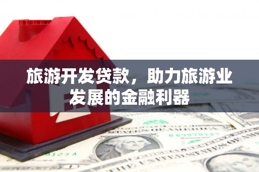 呈贡旅游开发贷款，助力旅游业发展的金融利器