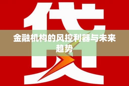 呈贡金融机构的风控利器与未来趋势