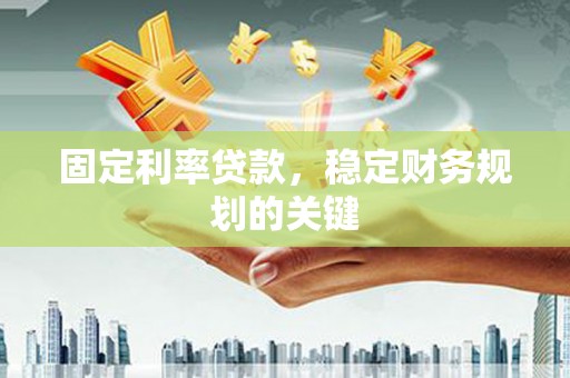 呈贡固定利率贷款，稳定财务规划的关键