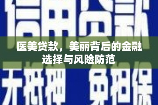 呈贡医美贷款，美丽背后的金融选择与风险防范