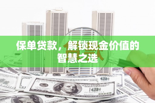 呈贡保单贷款，解锁现金价值的智慧之选