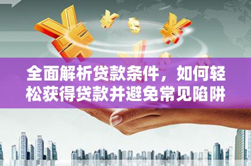 呈贡全面解析贷款条件，如何轻松获得贷款并避免常见陷阱