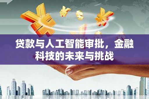 呈贡贷款与人工智能审批，金融科技的未来与挑战