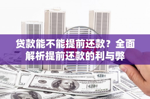 呈贡贷款能不能提前还款？全面解析提前还款的利与弊