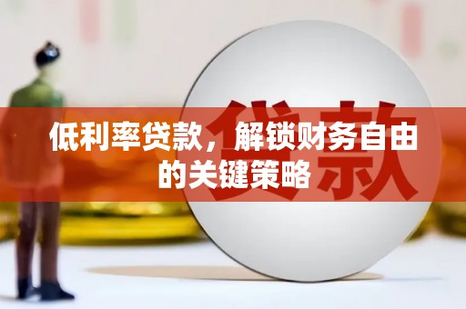 呈贡低利率贷款，解锁财务自由的关键策略