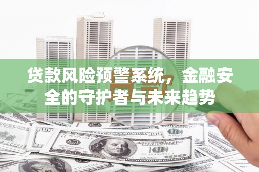 呈贡贷款风险预警系统，金融安全的守护者与未来趋势