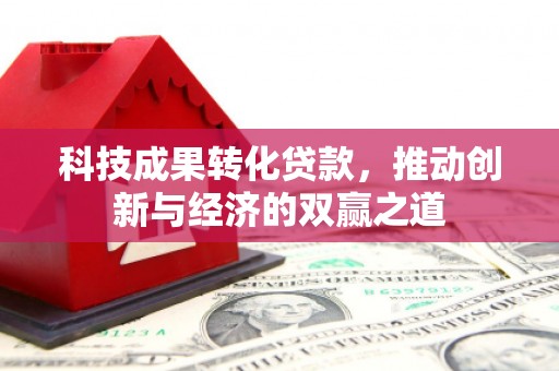 呈贡科技成果转化贷款，推动创新与经济的双赢之道