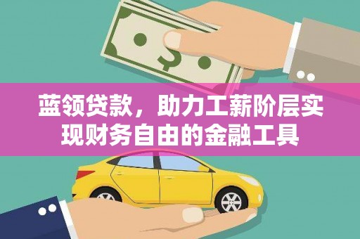 呈贡蓝领贷款，助力工薪阶层实现财务自由的金融工具