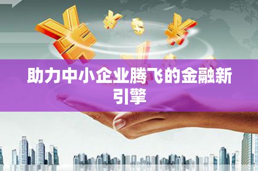 呈贡助力中小企业腾飞的金融新引擎