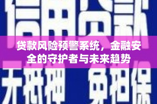 呈贡贷款风险预警系统，金融安全的守护者与未来趋势