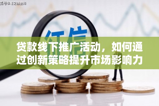 呈贡贷款线下推广活动，如何通过创新策略提升市场影响力