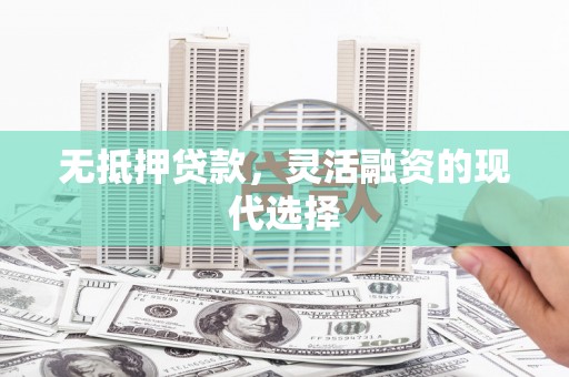 呈贡无抵押贷款，灵活融资的现代选择
