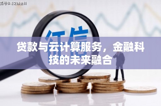 呈贡贷款与云计算服务，金融科技的未来融合