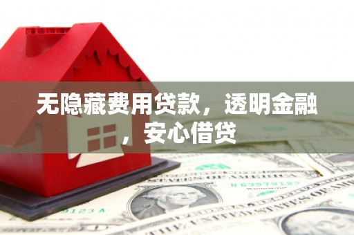 呈贡无隐藏费用贷款，透明金融，安心借贷