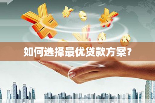 呈贡如何选择最优贷款方案？