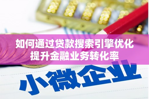 呈贡如何通过贷款搜索引擎优化提升金融业务转化率