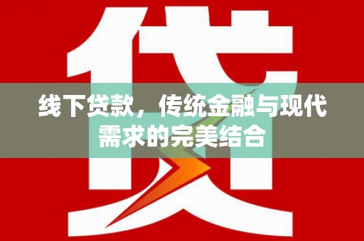 呈贡线下贷款，传统金融与现代需求的完美结合