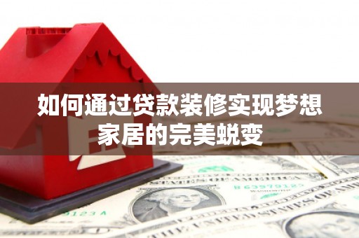 呈贡如何通过贷款装修实现梦想家居的完美蜕变