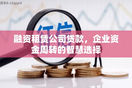 呈贡融资租赁公司贷款，企业资金周转的智慧选择