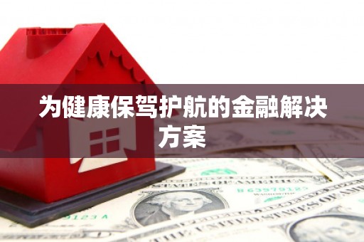 呈贡为健康保驾护航的金融解决方案