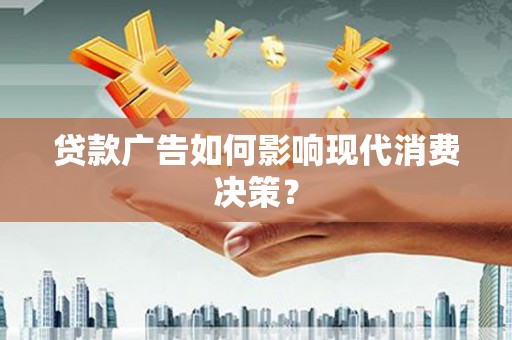呈贡贷款广告如何影响现代消费决策？