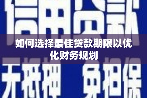 呈贡如何选择最佳贷款期限以优化财务规划