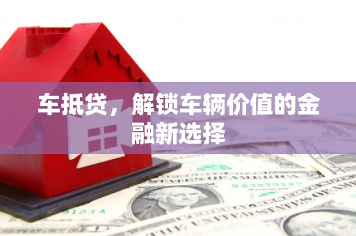 呈贡车抵贷，解锁车辆价值的金融新选择