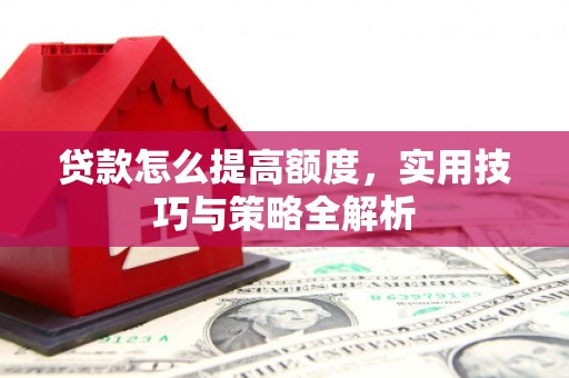 呈贡贷款怎么提高额度，实用技巧与策略全解析