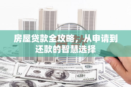 呈贡房屋贷款全攻略，从申请到还款的智慧选择