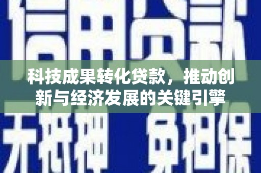 呈贡科技成果转化贷款，推动创新与经济发展的关键引擎