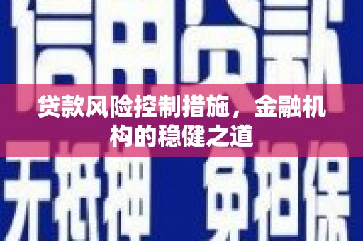 呈贡贷款风险控制措施，金融机构的稳健之道