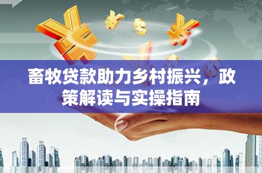 呈贡畜牧贷款助力乡村振兴，政策解读与实操指南