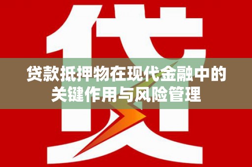 呈贡贷款抵押物在现代金融中的关键作用与风险管理
