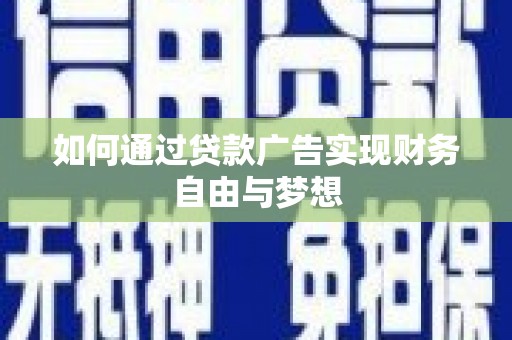 呈贡如何通过贷款广告实现财务自由与梦想