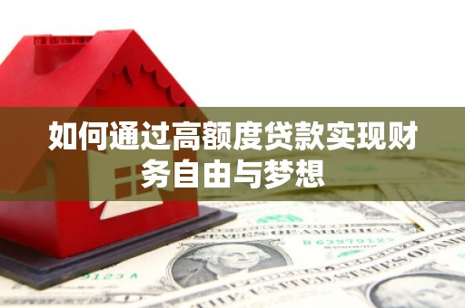 呈贡如何通过高额度贷款实现财务自由与梦想