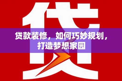 呈贡贷款装修，如何巧妙规划，打造梦想家园