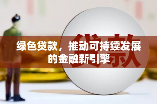 呈贡绿色贷款，推动可持续发展的金融新引擎