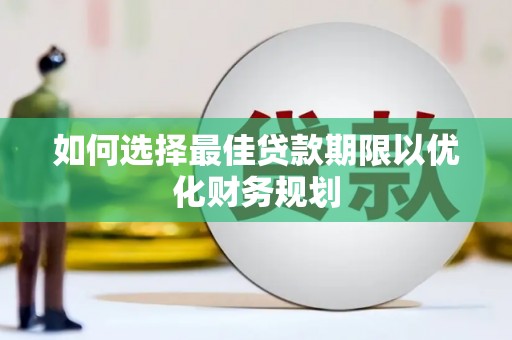 呈贡如何选择最佳贷款期限以优化财务规划