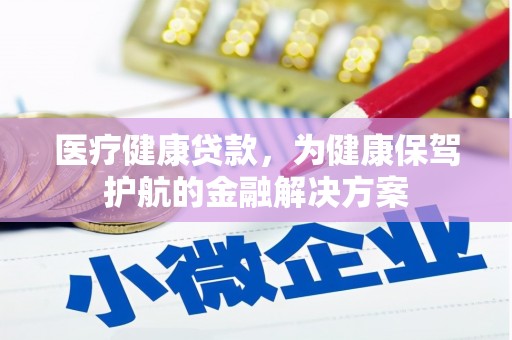 呈贡医疗健康贷款，为健康保驾护航的金融解决方案