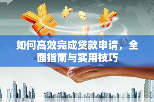 呈贡如何高效完成贷款申请，全面指南与实用技巧