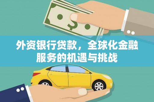 呈贡外资银行贷款，全球化金融服务的机遇与挑战