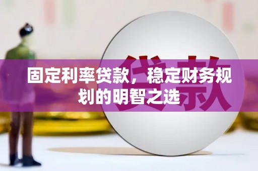 呈贡固定利率贷款，稳定财务规划的明智之选