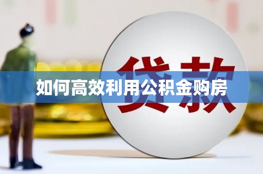 呈贡如何高效利用公积金购房