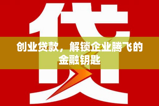 呈贡创业贷款，解锁企业腾飞的金融钥匙