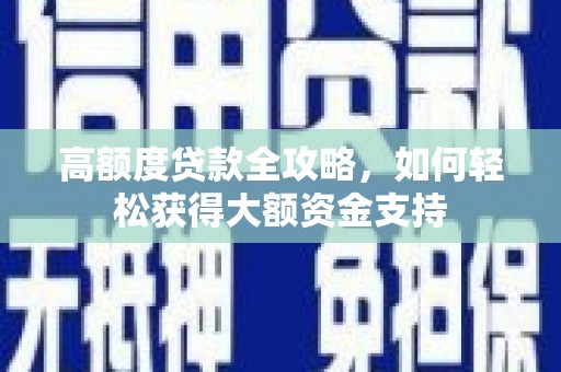 呈贡高额度贷款全攻略，如何轻松获得大额资金支持