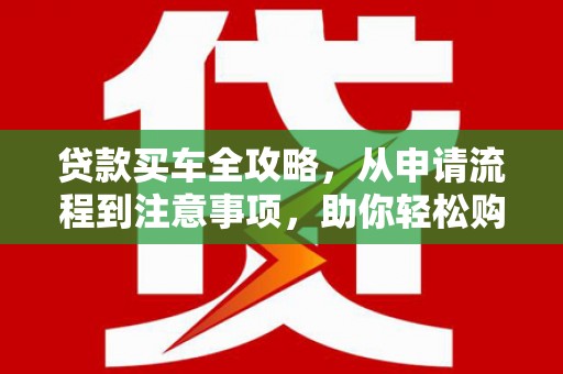 呈贡贷款买车全攻略，从申请流程到注意事项，助你轻松购车
