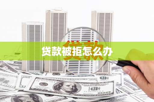 呈贡贷款被拒怎么办